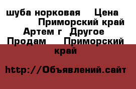 шуба норковая  › Цена ­ 30 000 - Приморский край, Артем г. Другое » Продам   . Приморский край